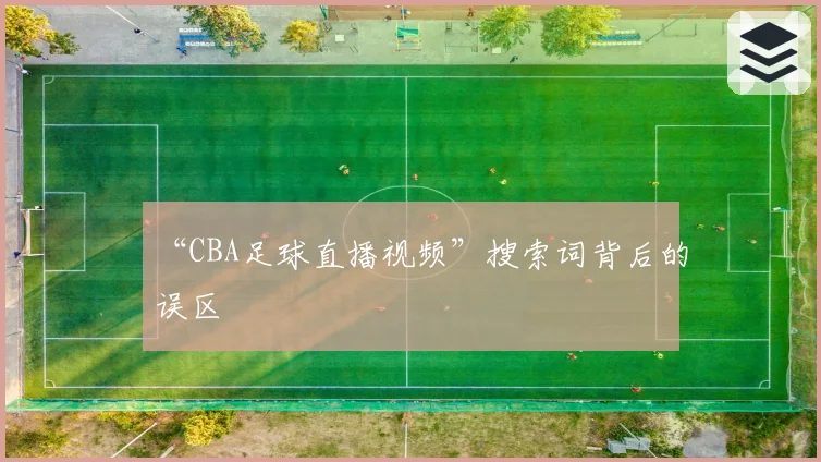 “CBA足球直播视频”搜索词背后的误区