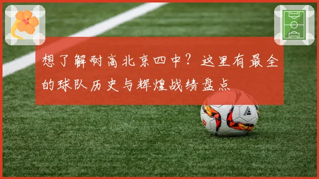 想了解耐高北京四中？这里有最全的球队历史与辉煌战绩盘点