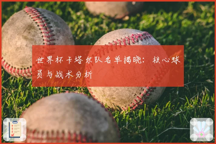 世界杯卡塔尔队名单揭晓：核心球员与战术分析