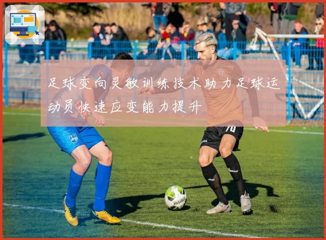 足球变向灵敏训练技术助力足球运动员快速应变能力提升