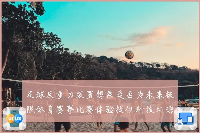 足球反重力装置想象是否为未来极限体育赛事比赛体验提供科技幻想