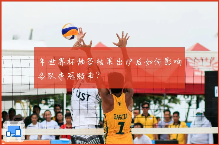 年世界杯抽签结果出炉后如何影响各队夺冠赔率？