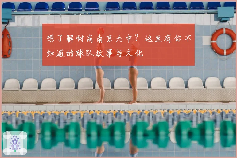 想了解耐高南京九中？这里有你不知道的球队故事与文化