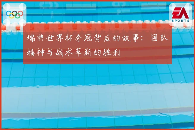 瑞典世界杯夺冠背后的故事:团队精神与战术革新的胜利