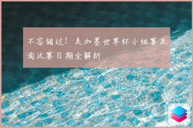 不容错过!美加墨世界杯小组赛及淘汰赛日期全解析